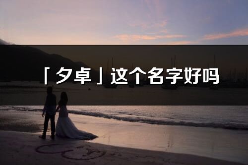 「夕卓」这个名字好吗_夕卓名字寓意,含义