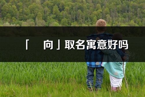 「玥向」取名寓意好吗_玥向名字含义及五行