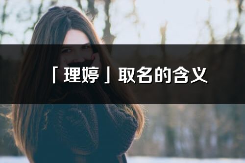 「理婷」取名的含义_理婷名字寓意解释