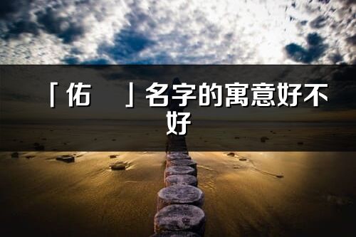 「佑旻」名字的寓意好不好_佑旻含义分析