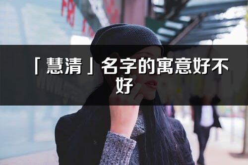 「慧清」名字的寓意好不好_慧清含义分析