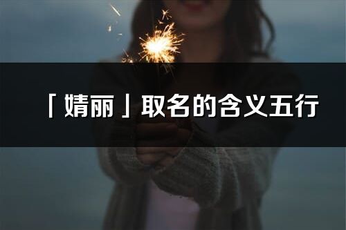 「婧丽」取名的含义五行_婧丽名字寓意解释