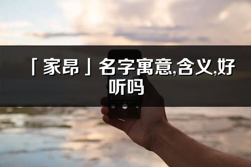 「家昂」名字寓意,含义,好听吗_家昂名字分析打分