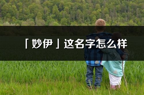 「妙伊」这名字怎么样_妙伊的名字解释