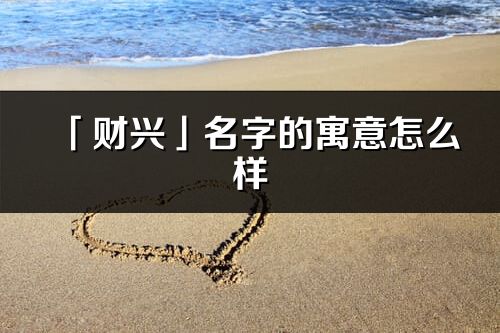 「财兴」名字的寓意怎么样_财兴的出处