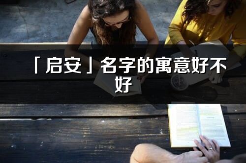 「启安」名字的寓意好不好_启安含义分析