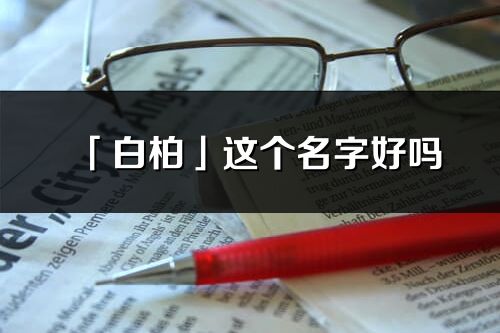 「白柏」这个名字好吗_白柏名字寓意,含义