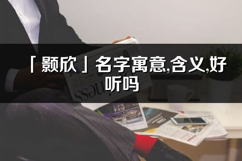 「颢欣」名字寓意,含义,好听吗_颢欣名字分析打分