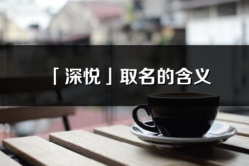 「深悦」取名的含义_深悦名字寓意