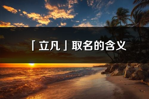 「立凡」取名的含义_立凡名字寓意解释