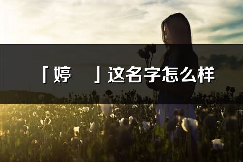 「婷旻」这名字怎么样_婷旻的名字解释