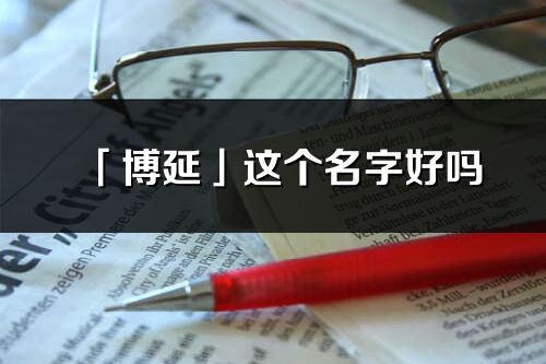 「博延」这个名字好吗_博延名字寓意,含义