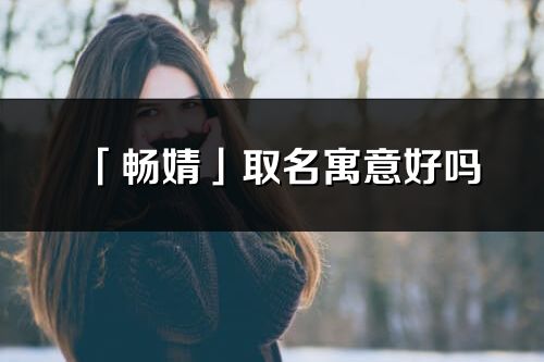 「畅婧」取名寓意好吗_畅婧名字含义及五行