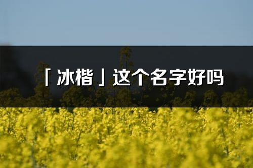 「冰楷」这个名字好吗_冰楷名字寓意,含义