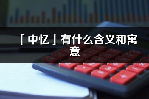 「中忆」有什么含义和寓意_中忆名字的出处与意思