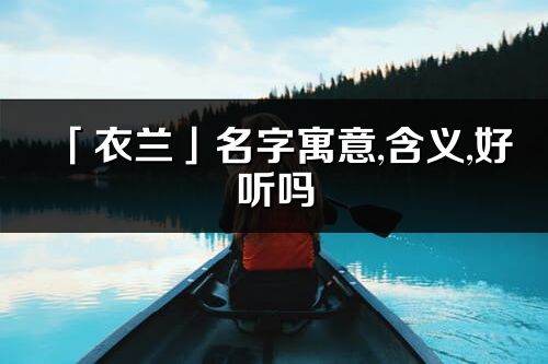 「衣兰」名字寓意,含义,好听吗_衣兰名字分析打分