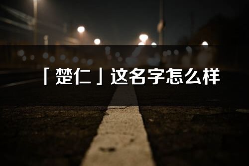 「楚仁」这名字怎么样_楚仁的名字解释