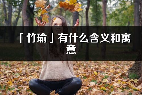 「竹瑜」有什么含义和寓意_竹瑜名字的出处与意思