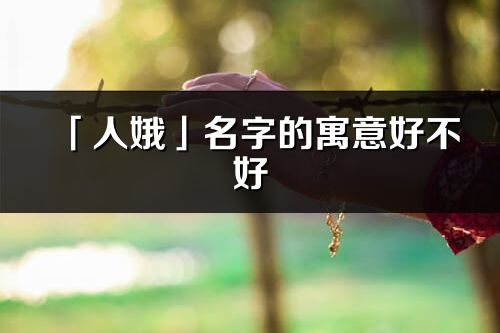 「人娥」名字的寓意好不好_人娥含义分析