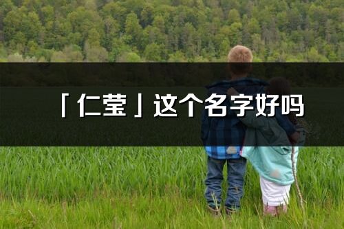 「仁莹」这个名字好吗_仁莹名字寓意,含义