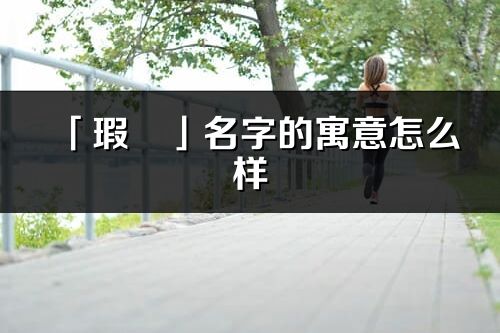 「瑕玥」名字的寓意怎么样_瑕玥的出处