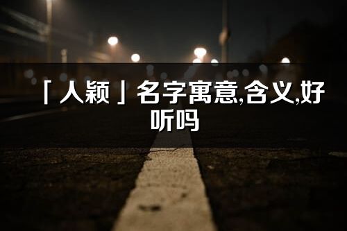 「人颖」名字寓意,含义,好听吗_人颖名字分析打分