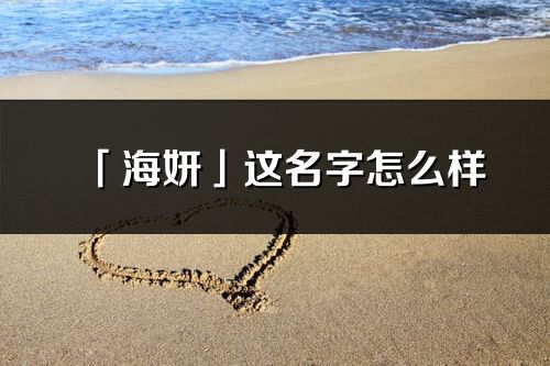 「海妍」这名字怎么样_海妍的名字解释