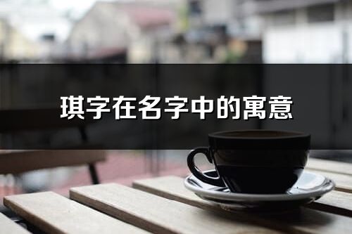 琪字在名字中的寓意