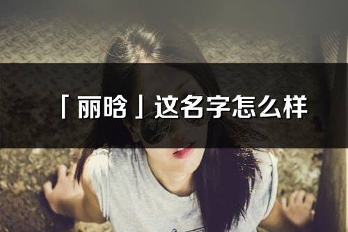 「丽晗」这名字怎么样_丽晗的名字解释