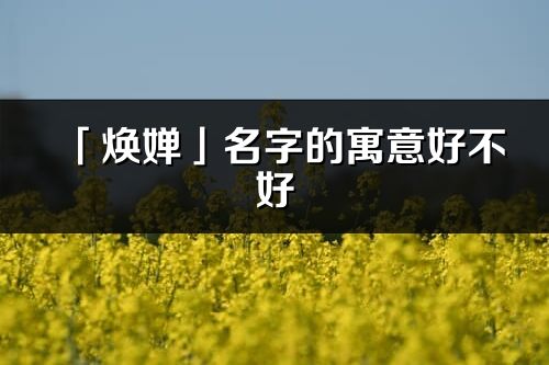 「焕婵」名字的寓意好不好_焕婵含义分析