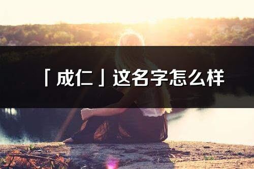 「成仁」这名字怎么样_成仁的名字解释