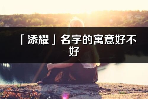 「添耀」名字的寓意好不好_添耀含义分析