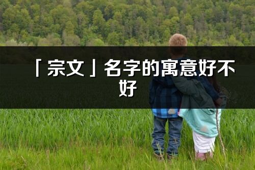 「宗文」名字的寓意好不好_宗文含义分析