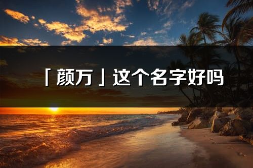 「颜万」这个名字好吗_颜万名字寓意,含义