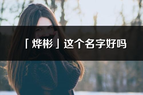 「烨彬」这个名字好吗_烨彬名字寓意,含义