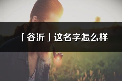 「谷沂」这名字怎么样_谷沂的名字解释