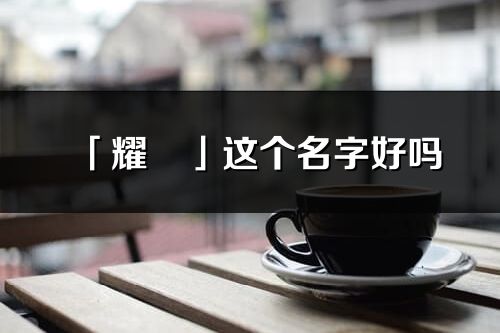 「耀玥」这个名字好吗_耀玥名字寓意,含义