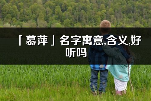 「慕萍」名字寓意,含义,好听吗_慕萍名字分析打分