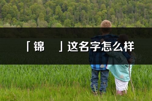 「锦旻」这名字怎么样_锦旻的名字解释