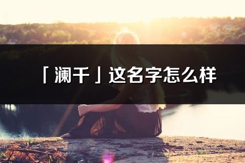 「澜千」这名字怎么样_澜千的名字解释