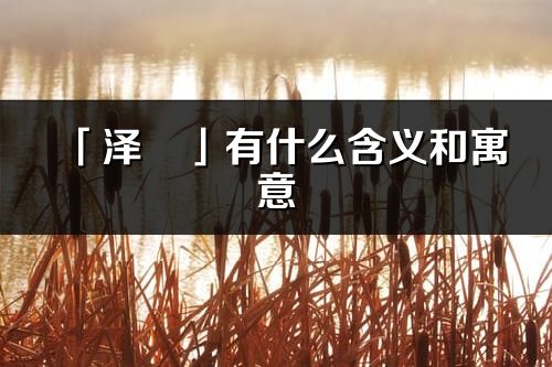 「泽玥」有什么含义和寓意_泽玥名字的出处与意思