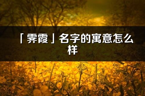 「霁霞」名字的寓意怎么样_霁霞的出处