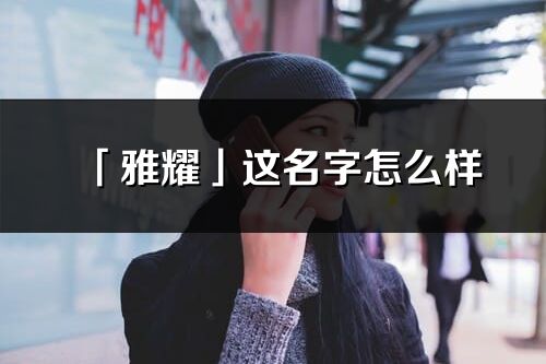 「雅耀」这名字怎么样_雅耀的名字解释