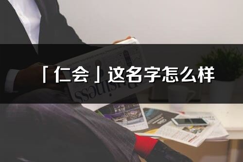 「仁会」这名字怎么样_仁会的名字解释