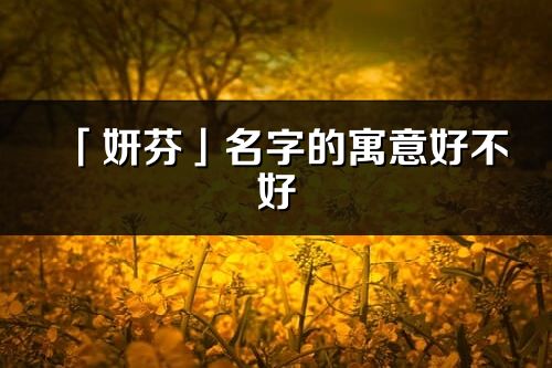 「妍芬」名字的寓意好不好_妍芬含义分析