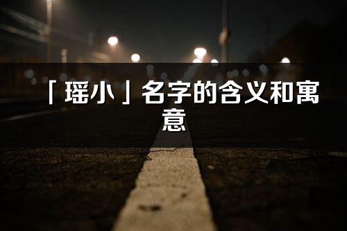 「瑶小」名字的含义和寓意_瑶小的出处与意思解释