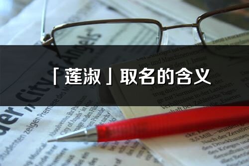 「莲淑」取名的含义_莲淑名字寓意