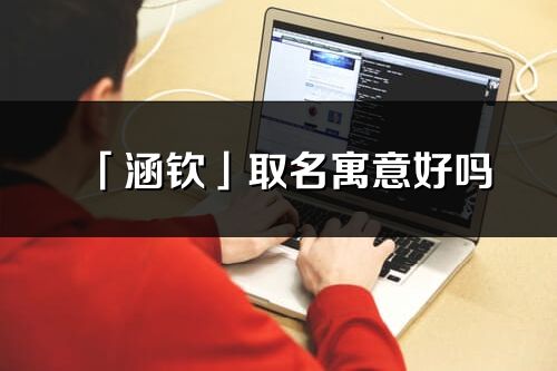 「涵钦」取名寓意好吗_涵钦名字含义及五行