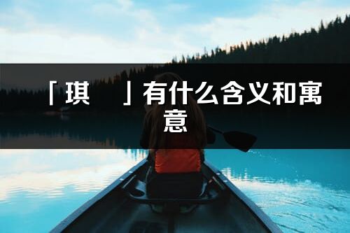 「琪珺」有什么含义和寓意_琪珺名字的出处与意思