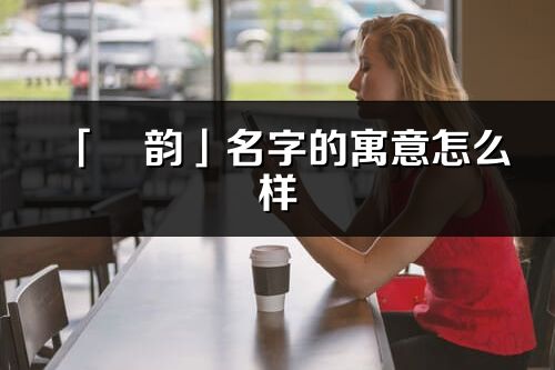 「彧韵」名字的寓意怎么样_彧韵的出处